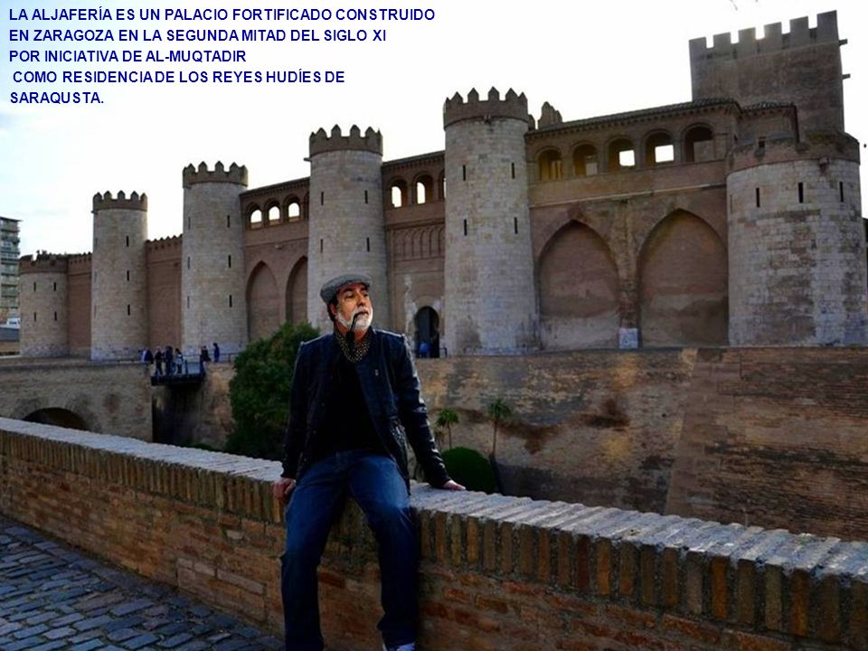 LA ALJAFERÍA ES UN PALACIO FORTIFICADO CONSTRUIDO EN ZARAGOZA EN LA SEGUNDA MITAD DEL SIGLO XI
