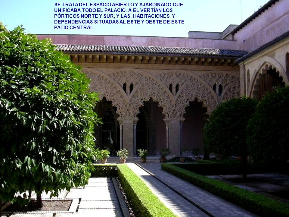 SE TRATA DEL ESPACIO ABIERTO Y AJARDINADO QUE UNIFICABA TODO EL PALACIO. A ÉL VERTÍAN LOS PÓRTICOS NORTE Y SUR, Y LAS, HABITACIONES Y DEPENDENCIAS SITUADAS AL ESTE Y OESTE DE ESTE PATIO CENTRAL