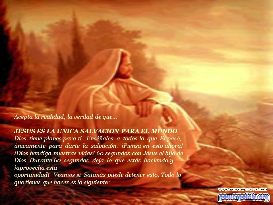 Acepta la realidad, la verdad de que… JESUS ES LA UNICA SALVACION PARA EL MUNDO.