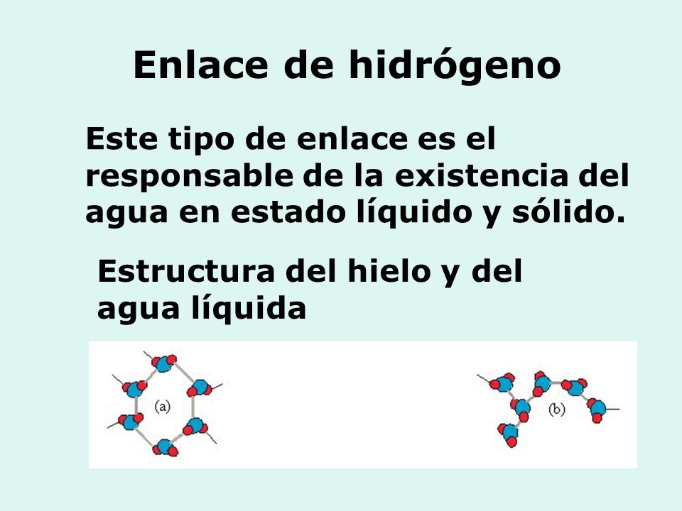 Enlace de hidrógeno Este tipo de enlace es el responsable de la existencia del agua en estado líquido y sólido.