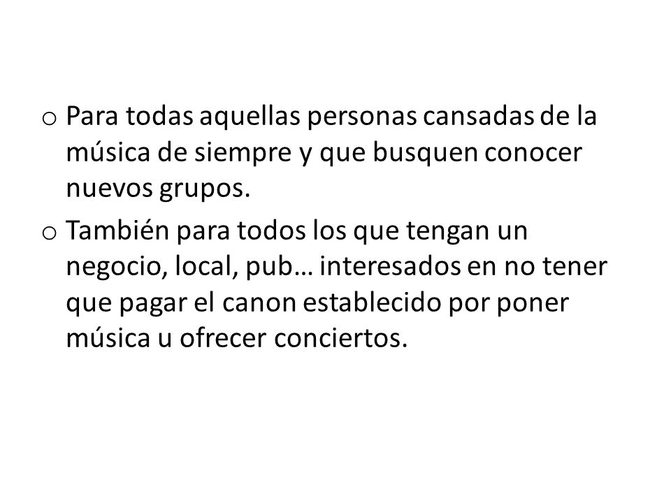 Para todas aquellas personas cansadas de la música de siempre y que busquen conocer nuevos grupos.