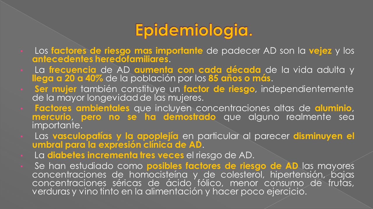 Epidemiologia. Los factores de riesgo mas importante de padecer AD son la vejez y los antecedentes heredofamiliares.