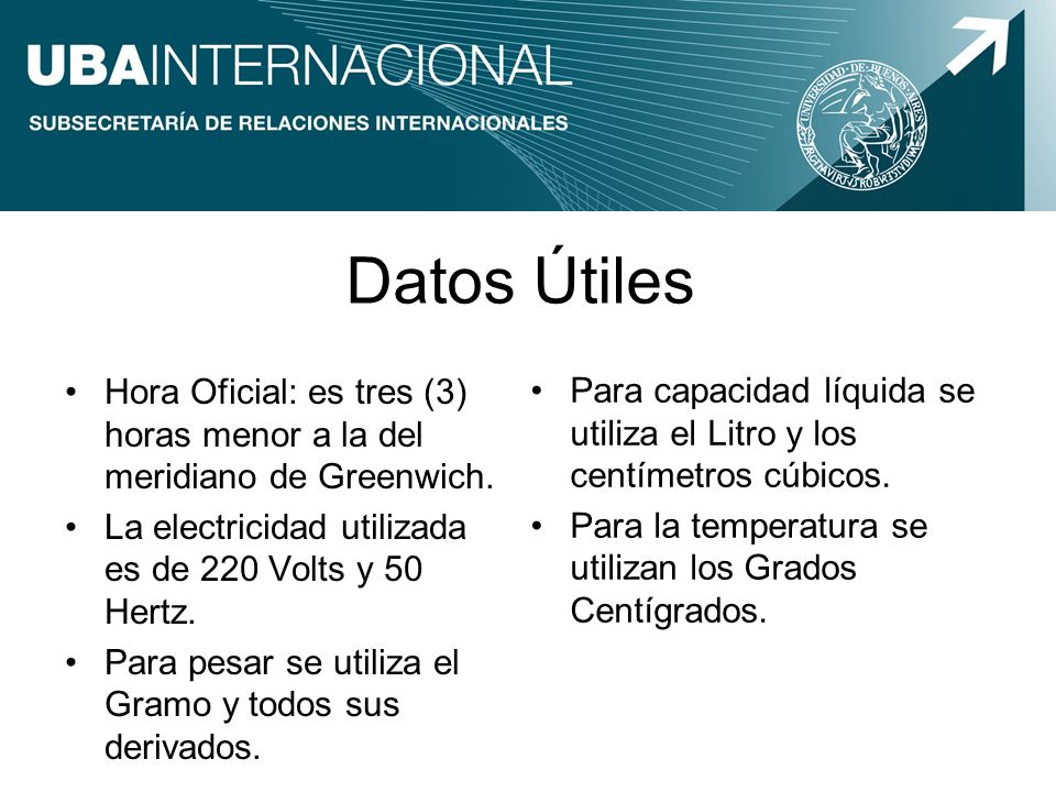 Datos Útiles Hora Oficial: es tres (3) horas menor a la del meridiano de Greenwich. La electricidad utilizada es de 220 Volts y 50 Hertz.