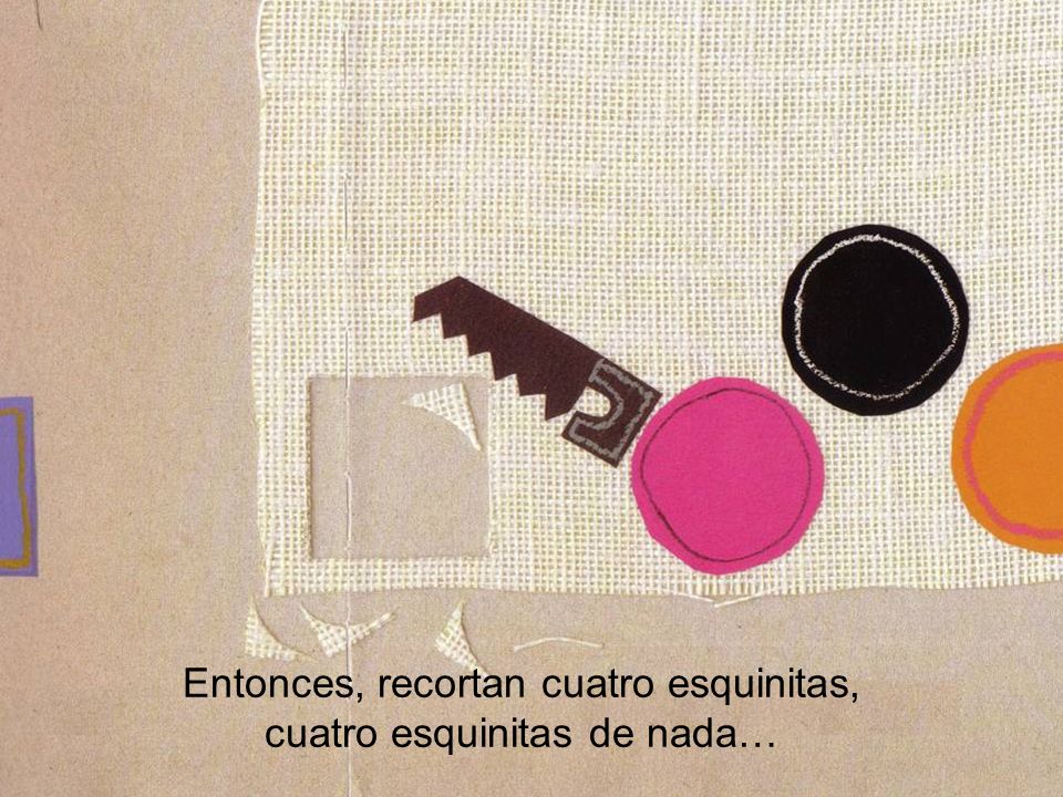Entonces, recortan cuatro esquinitas, cuatro esquinitas de nada…