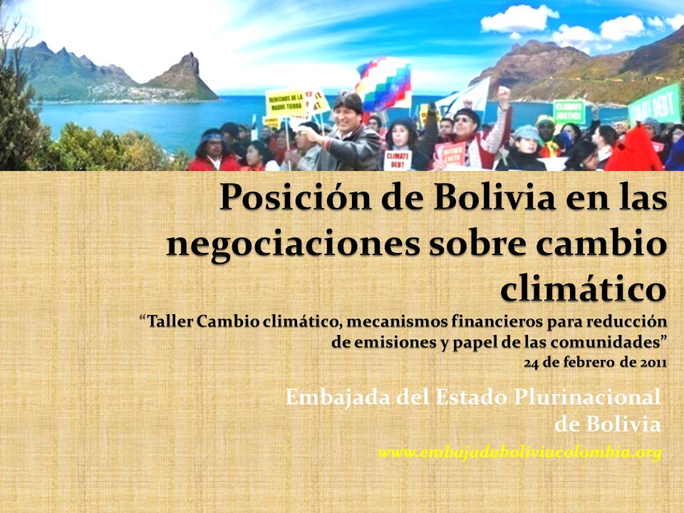 Posición de Bolivia en las negociaciones sobre cambio climático Taller Cambio climático, mecanismos financieros para reducción de emisiones y papel de las comunidades 24 de febrero de 2011