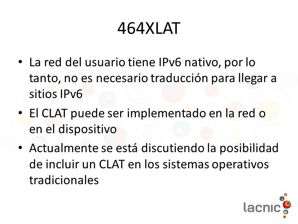 464XLAT La red del usuario tiene IPv6 nativo, por lo tanto, no es necesario traducción para llegar a sitios IPv6.
