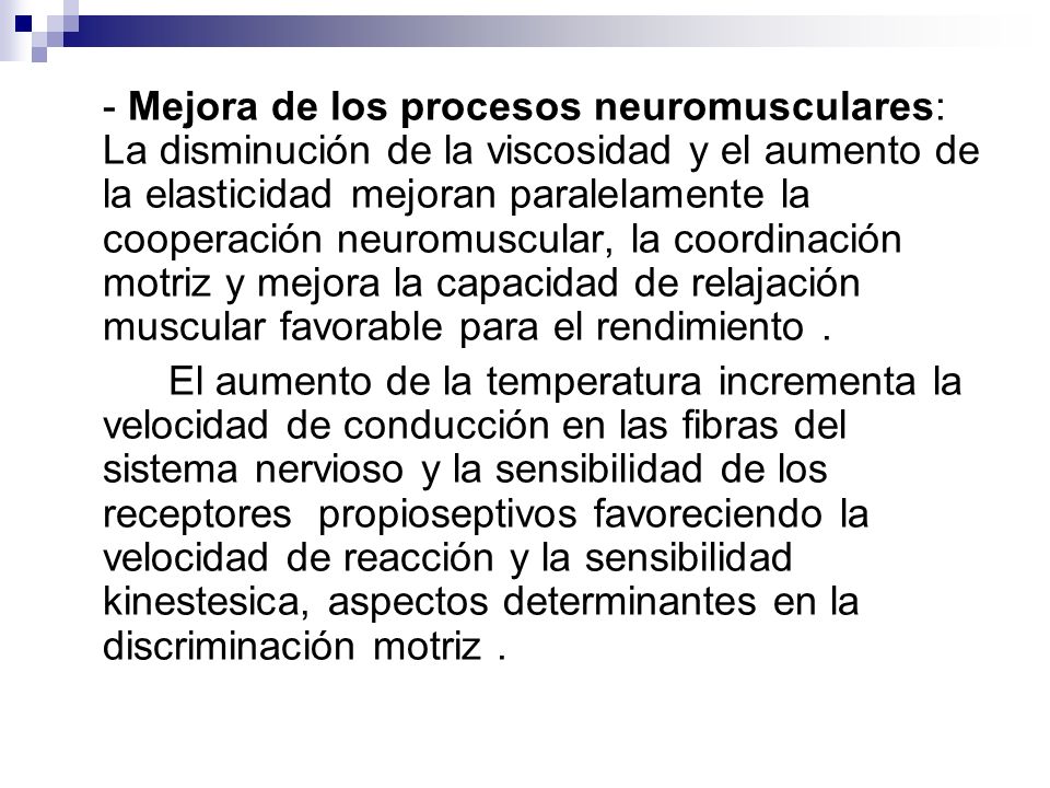 - Mejora de los procesos neuromusculares: La disminución de la viscosidad y el aumento de la elasticidad mejoran paralelamente la cooperación neuromuscular, la coordinación motriz y mejora la capacidad de relajación muscular favorable para el rendimiento .