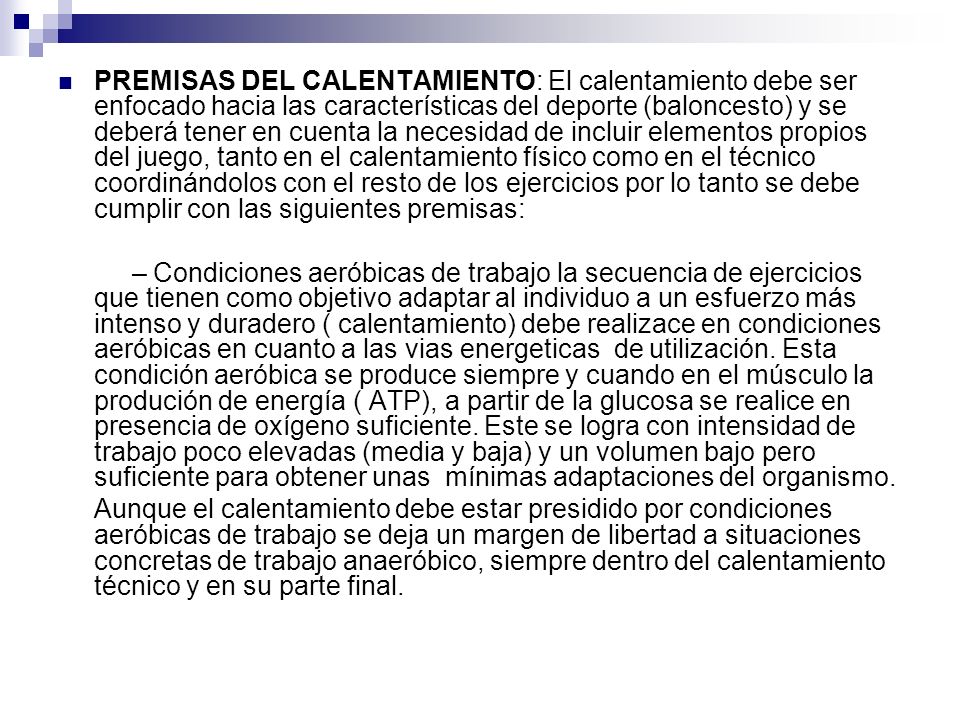 PREMISAS DEL CALENTAMIENTO: El calentamiento debe ser enfocado hacia las características del deporte (baloncesto) y se deberá tener en cuenta la necesidad de incluir elementos propios del juego, tanto en el calentamiento físico como en el técnico coordinándolos con el resto de los ejercicios por lo tanto se debe cumplir con las siguientes premisas: