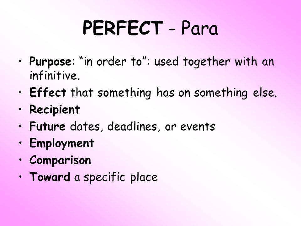 PERFECT - Para Purpose: in order to : used together with an infinitive. Effect that something has on something else.