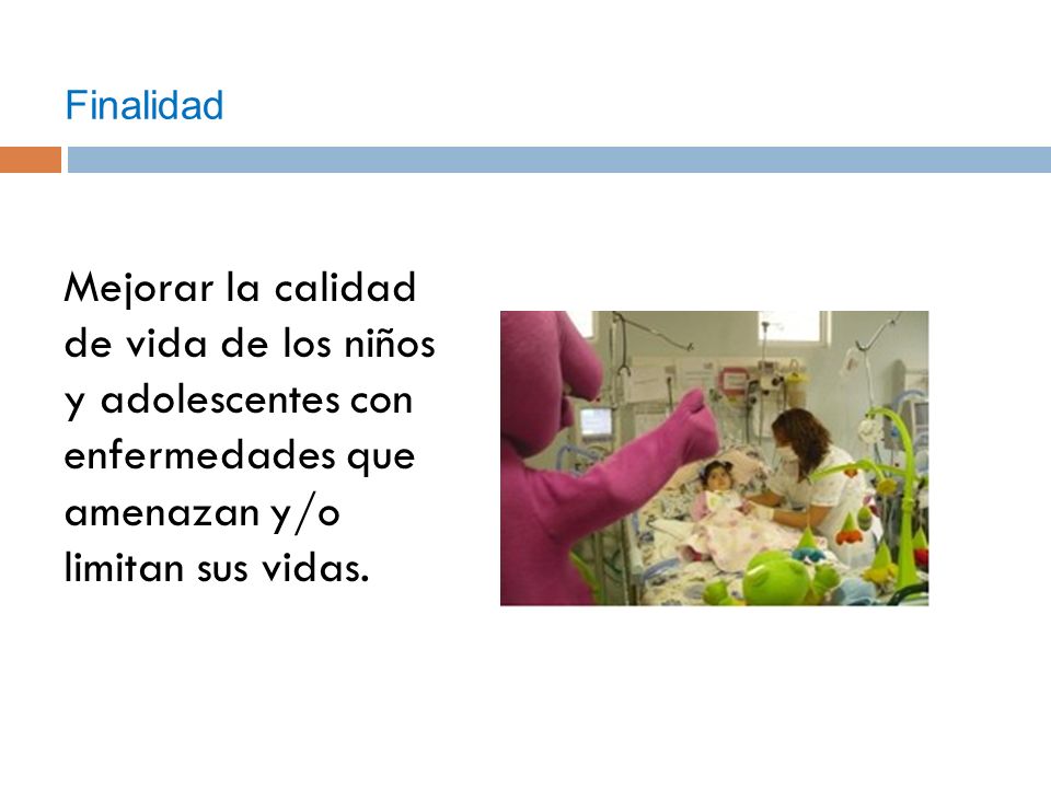 Finalidad Mejorar la calidad de vida de los niños y adolescentes con enfermedades que amenazan y/o limitan sus vidas.