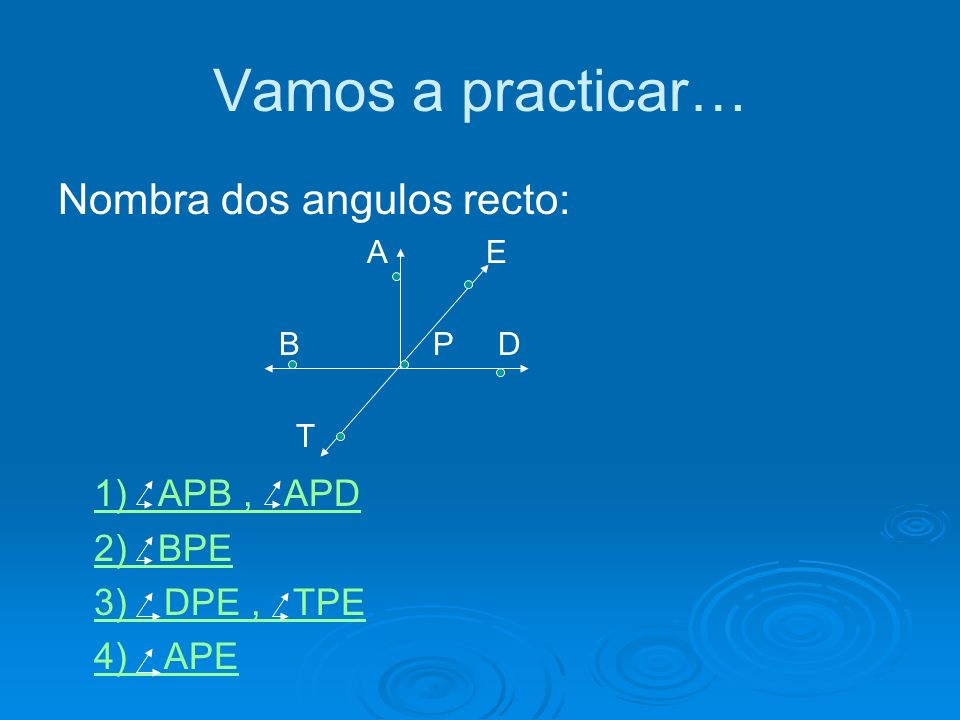 Vamos a practicar… Nombra dos angulos recto: 1) APB , APD 2) BPE