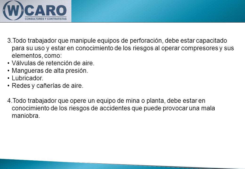 Todo trabajador que manipule equipos de perforación, debe estar capacitado para su uso y estar en conocimiento de los riesgos al operar compresores y sus elementos, como: