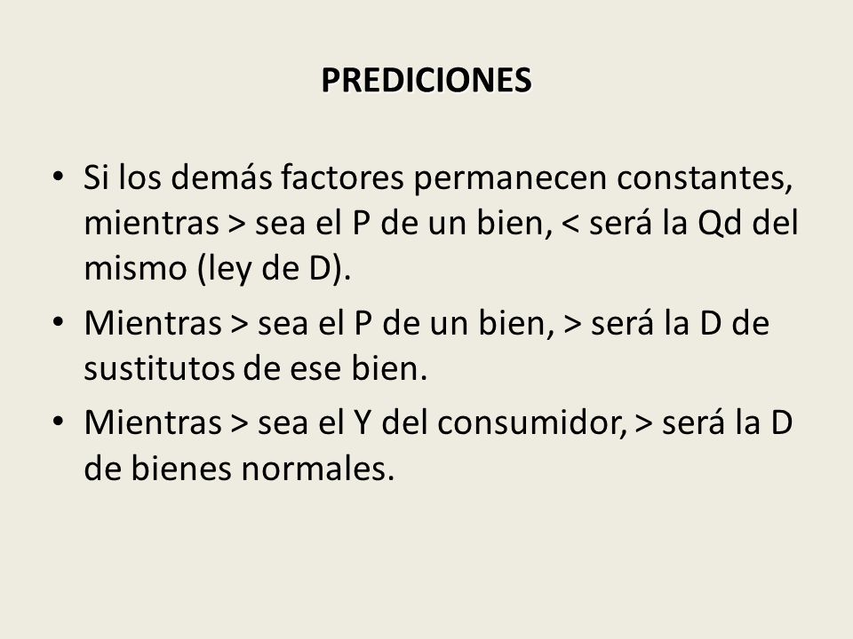 PREDICIONES Si los demás factores permanecen constantes, mientras > sea el P de un bien, < será la Qd del mismo (ley de D).