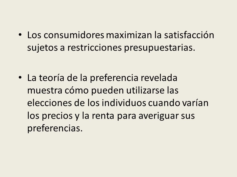 Los consumidores maximizan la satisfacción sujetos a restricciones presupuestarias.