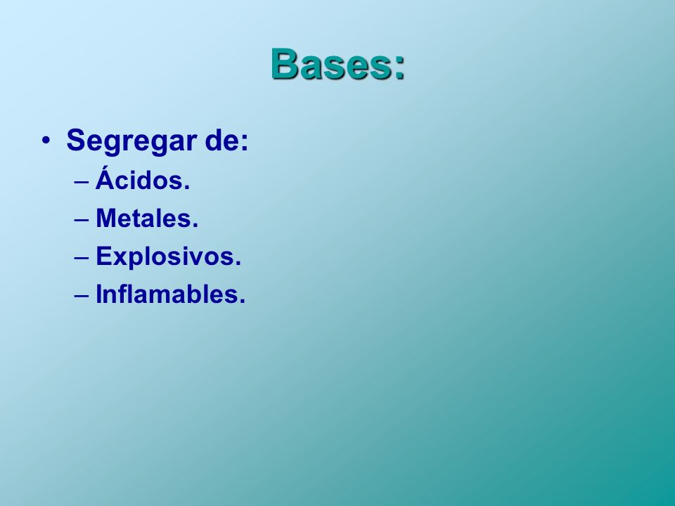 Bases: Segregar de: Ácidos. Metales. Explosivos. Inflamables.