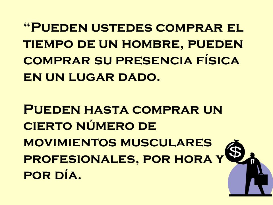 Pueden ustedes comprar el tiempo de un hombre, pueden comprar su presencia física en un lugar dado.