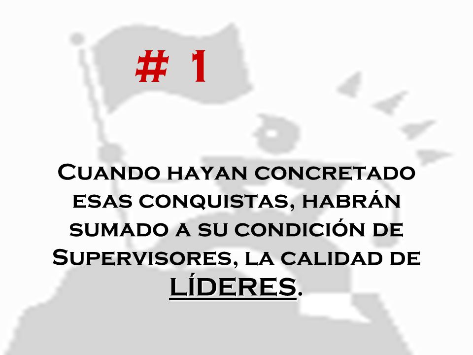 # 1 Cuando hayan concretado esas conquistas, habrán sumado a su condición de Supervisores, la calidad de LÍDERES.