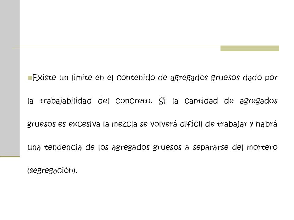Existe un limite en el contenido de agregados gruesos dado por la trabajabilidad del concreto.
