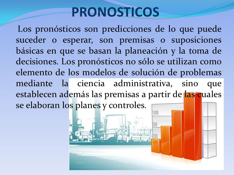 Los pronósticos son predicciones de lo que puede suceder o esperar, son premisas o suposiciones básicas en que se basan la planeación y la toma de decisiones. Los pronósticos no sólo se utilizan como elemento de los modelos de solución de problemas mediante la ciencia administrativa, sino que establecen además las premisas a partir de las cuales se elaboran los planes y controles.