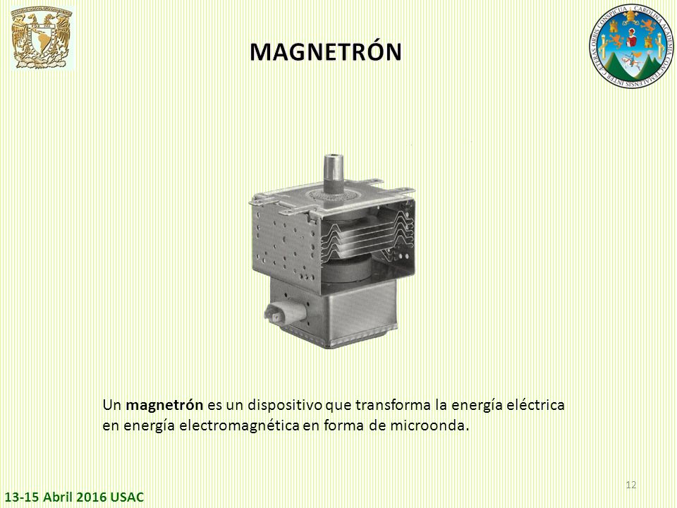 MAGNETRÓN Un magnetrón es un dispositivo que transforma la energía eléctrica en energía electromagnética en forma de microonda.