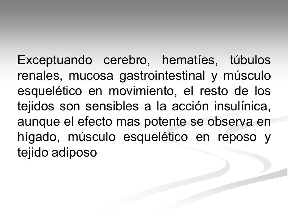 Exceptuando cerebro, hematíes, túbulos renales, mucosa gastrointestinal y músculo esquelético en movimiento, el resto de los tejidos son sensibles a la acción insulínica, aunque el efecto mas potente se observa en hígado, músculo esquelético en reposo y tejido adiposo