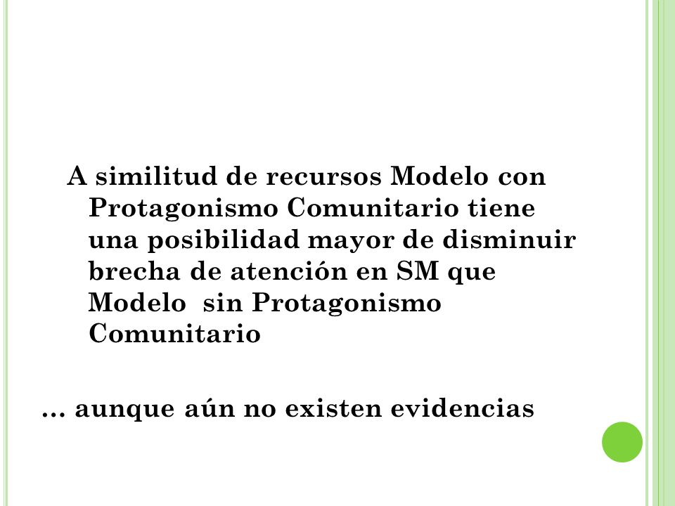 A similitud de recursos Modelo con Protagonismo Comunitario tiene una posibilidad mayor de disminuir brecha de atención en SM que Modelo sin Protagonismo Comunitario … aunque aún no existen evidencias