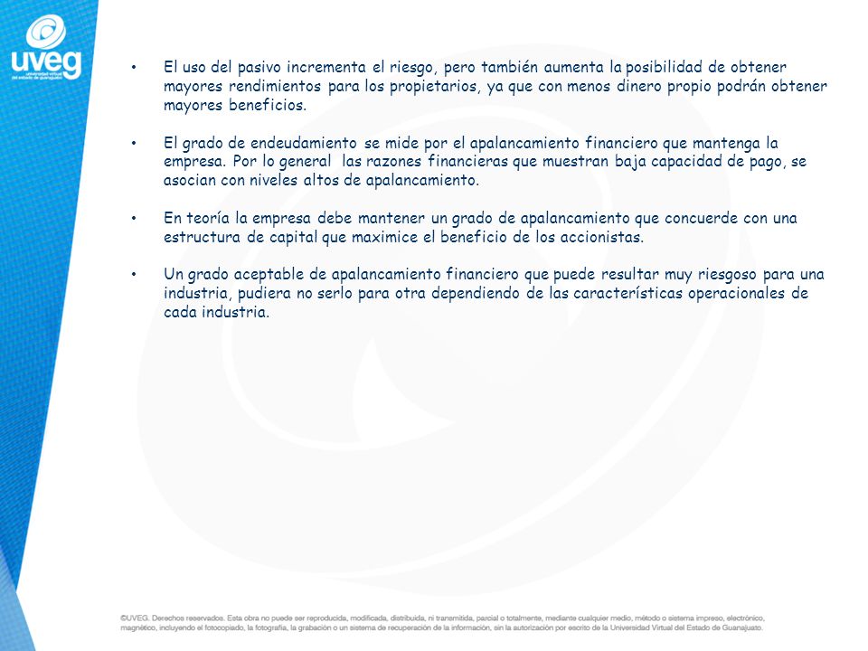 El uso del pasivo incrementa el riesgo, pero también aumenta la posibilidad de obtener mayores rendimientos para los propietarios, ya que con menos dinero propio podrán obtener mayores beneficios.
