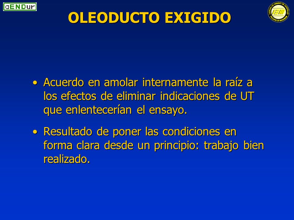 OLEODUCTO EXIGIDO Acuerdo en amolar internamente la raíz a los efectos de eliminar indicaciones de UT que enlentecerían el ensayo.
