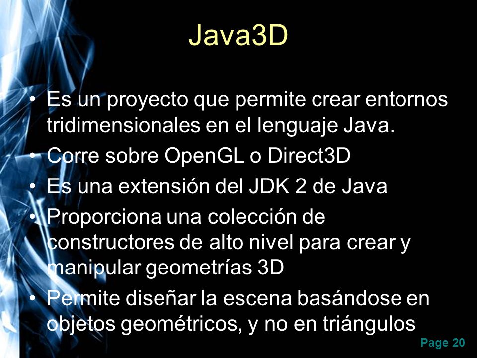 Java3D Es un proyecto que permite crear entornos tridimensionales en el lenguaje Java. Corre sobre OpenGL o Direct3D.