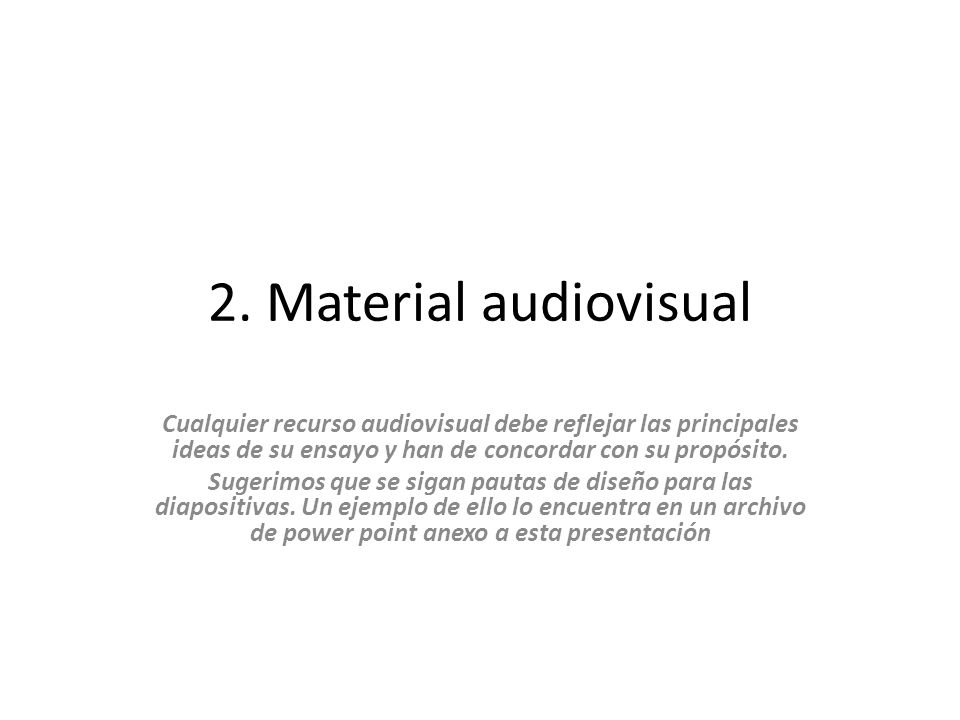 2. Material audiovisual Cualquier recurso audiovisual debe reflejar las principales ideas de su ensayo y han de concordar con su propósito.