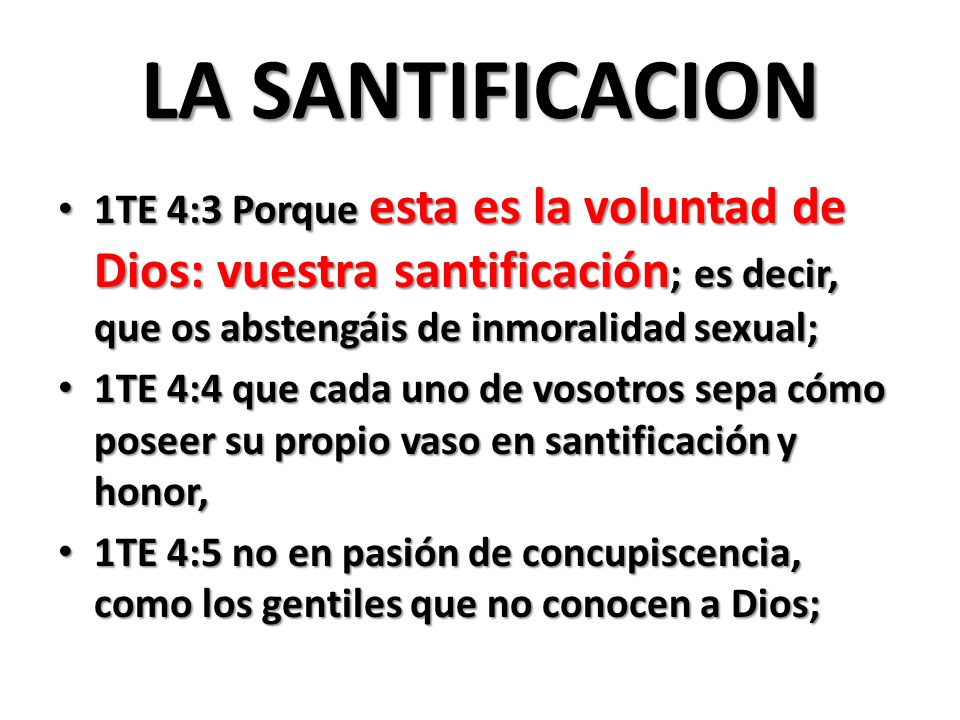LA SANTIFICACION 1TE 4:3 Porque esta es la voluntad de Dios: vuestra santificación; es decir, que os abstengáis de inmoralidad sexual;
