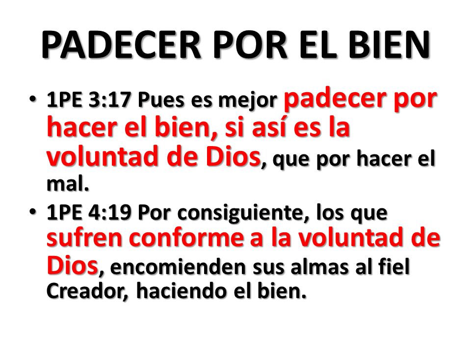 PADECER POR EL BIEN 1PE 3:17 Pues es mejor padecer por hacer el bien, si así es la voluntad de Dios, que por hacer el mal.