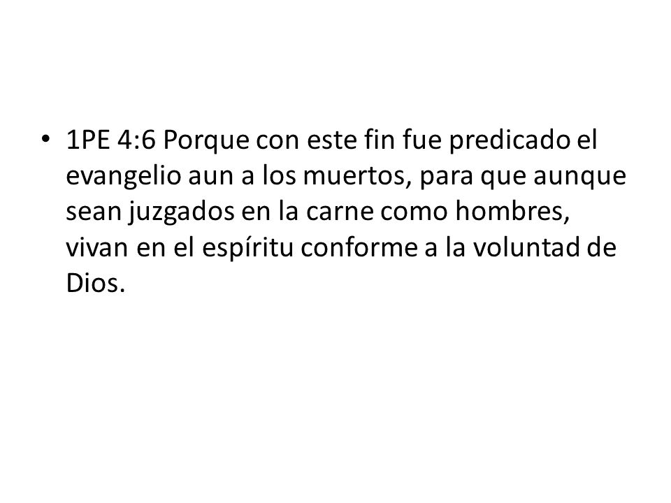 1PE 4:6 Porque con este fin fue predicado el evangelio aun a los muertos, para que aunque sean juzgados en la carne como hombres, vivan en el espíritu conforme a la voluntad de Dios.