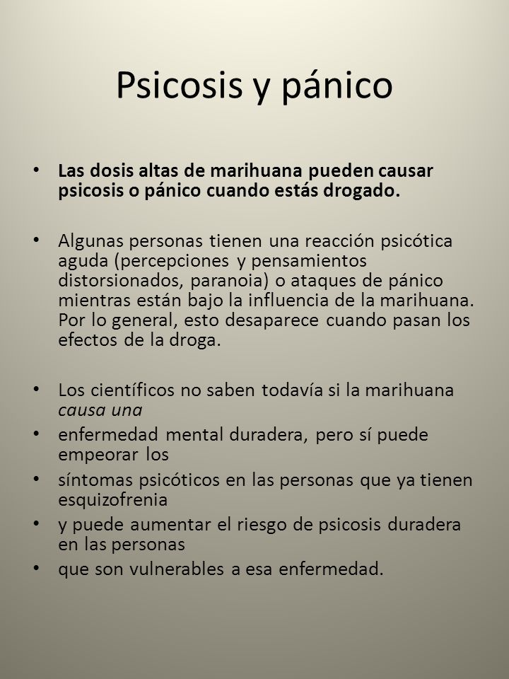 Psicosis y pánico Las dosis altas de marihuana pueden causar psicosis o pánico cuando estás drogado.