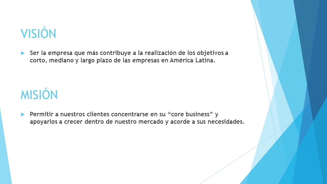 VISIÓN ​Ser la empresa que más contribuye a la realización de los objetivos a corto, mediano y largo plazo de las empresas en América Latina.