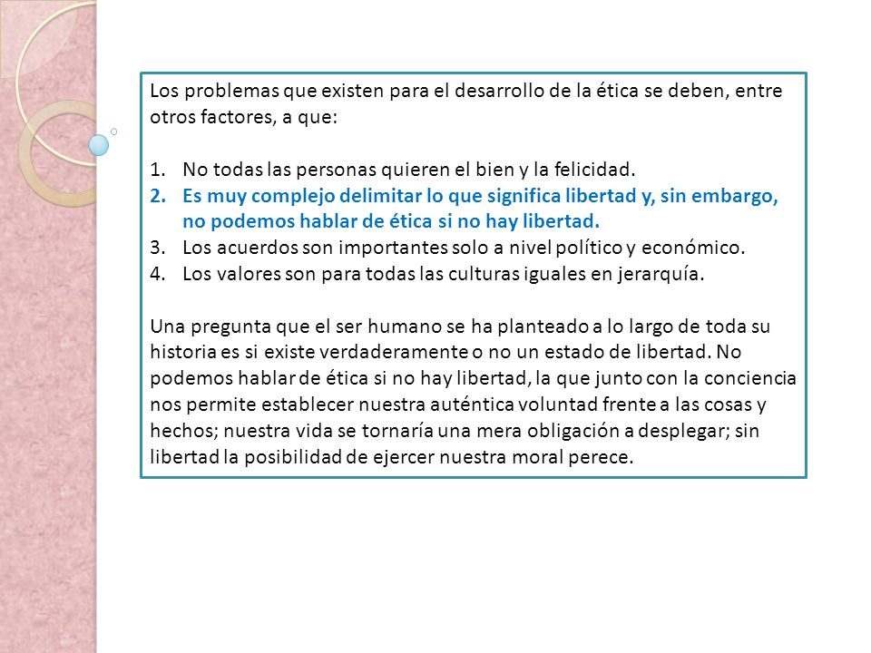 Los problemas que existen para el desarrollo de la ética se deben, entre otros factores, a que:
