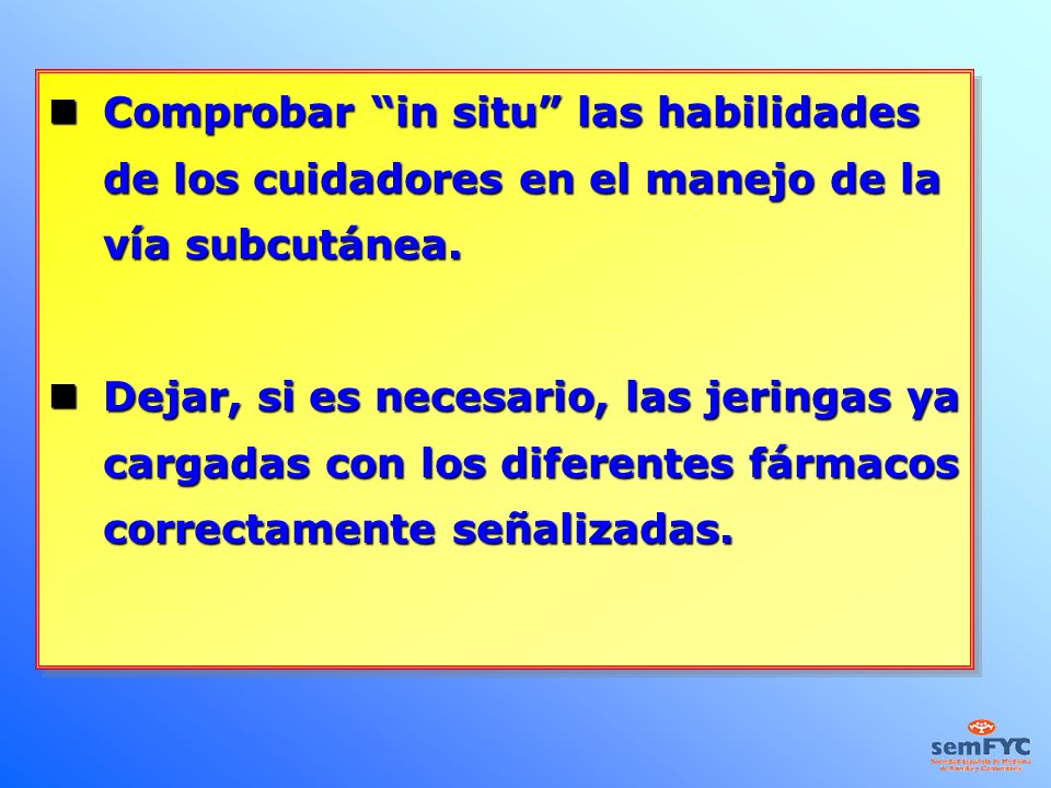 Comprobar in situ las habilidades de los cuidadores en el manejo de la vía subcutánea.