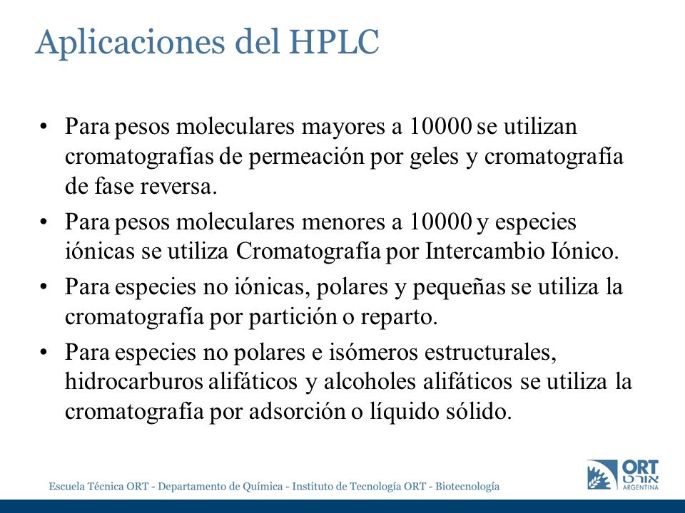 Aplicaciones del HPLC Para pesos moleculares mayores a se utilizan cromatografías de permeación por geles y cromatografía de fase reversa.