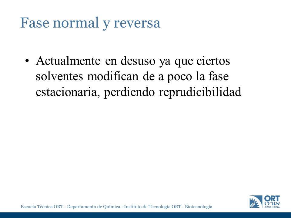 Fase normal y reversa Actualmente en desuso ya que ciertos solventes modifican de a poco la fase estacionaria, perdiendo reprudicibilidad.