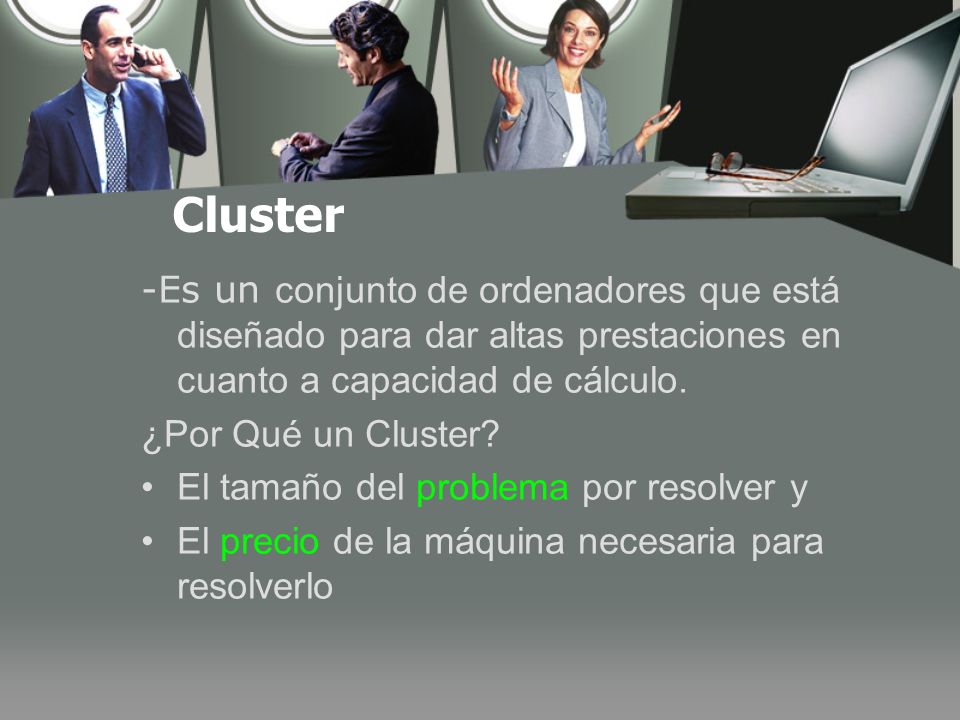 Cluster -Es un conjunto de ordenadores que está diseñado para dar altas prestaciones en cuanto a capacidad de cálculo.