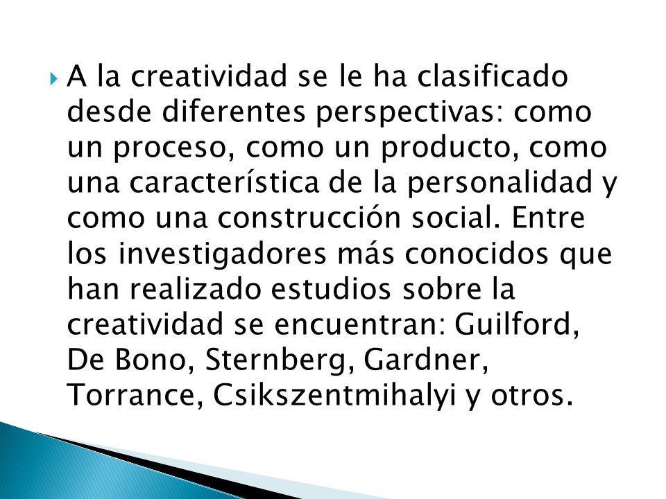 A la creatividad se le ha clasificado desde diferentes perspectivas: como un proceso, como un producto, como una característica de la personalidad y como una construcción social.