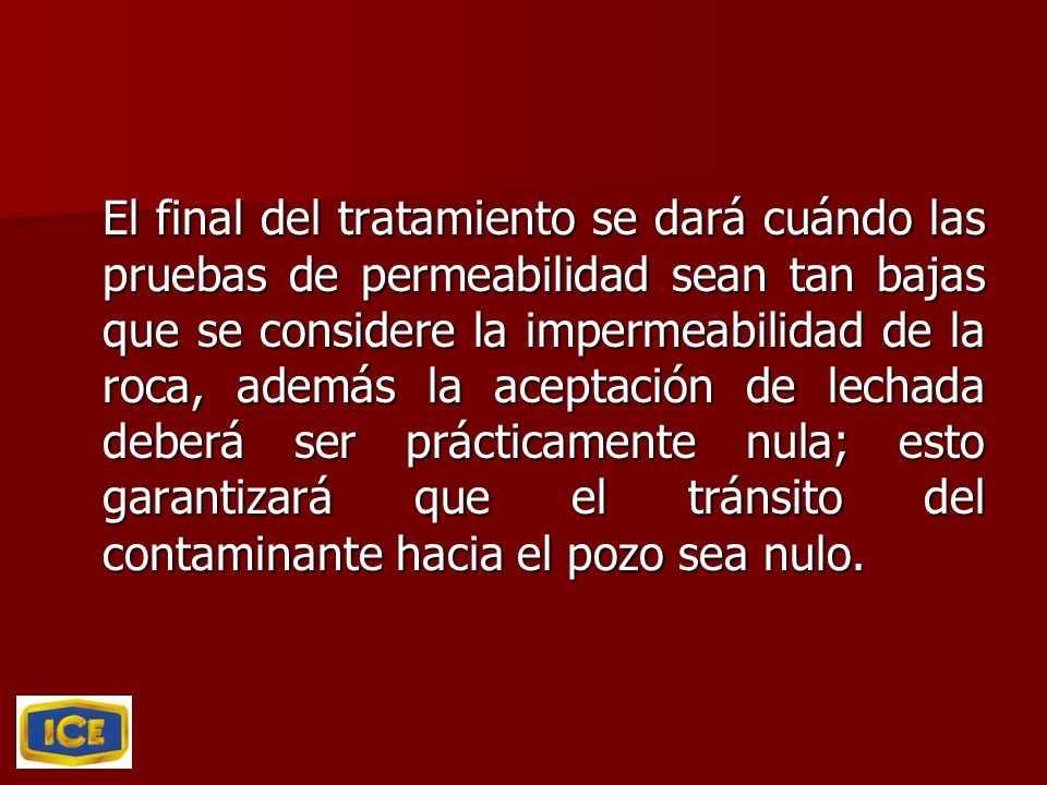 El final del tratamiento se dará cuándo las pruebas de permeabilidad sean tan bajas que se considere la impermeabilidad de la roca, además la aceptación de lechada deberá ser prácticamente nula; esto garantizará que el tránsito del contaminante hacia el pozo sea nulo.