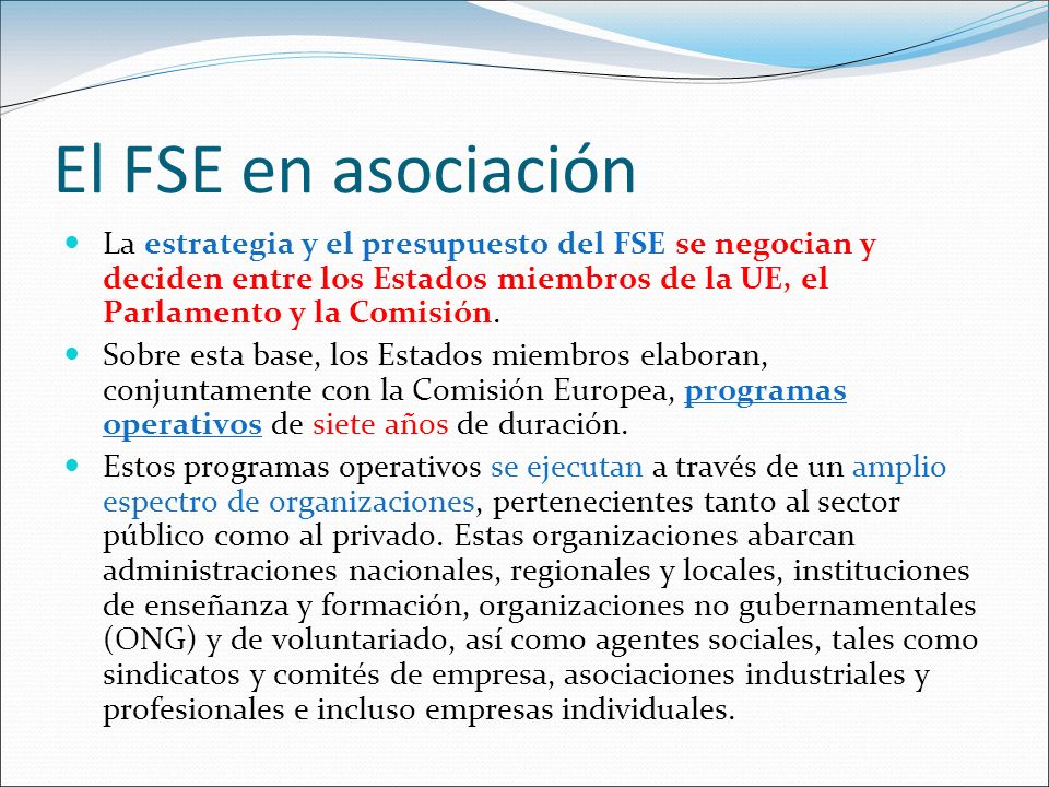 El FSE en asociación La estrategia y el presupuesto del FSE se negocian y deciden entre los Estados miembros de la UE, el Parlamento y la Comisión.
