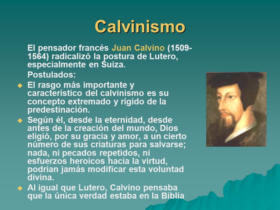 Calvinismo El pensador francés Juan Calvino ( ) radicalizó la postura de Lutero, especialmente en Suiza.