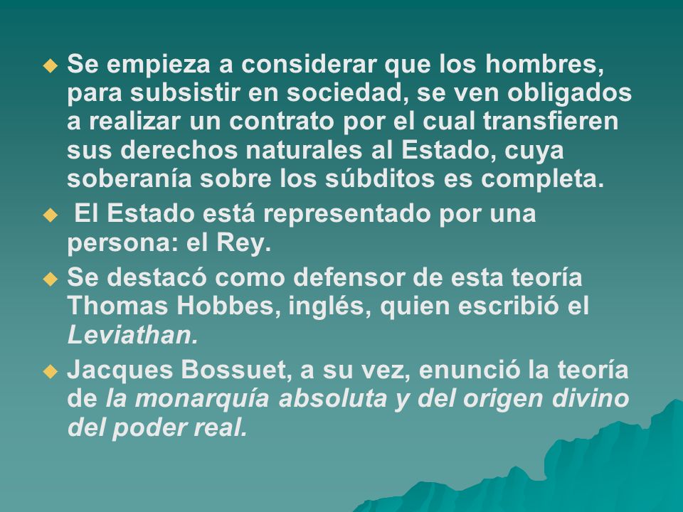 Se empieza a considerar que los hombres, para subsistir en sociedad, se ven obligados a realizar un contrato por el cual transfieren sus derechos naturales al Estado, cuya soberanía sobre los súbditos es completa.