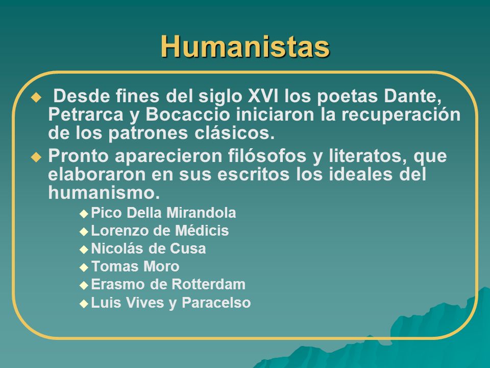 Humanistas Desde fines del siglo XVI los poetas Dante, Petrarca y Bocaccio iniciaron la recuperación de los patrones clásicos.