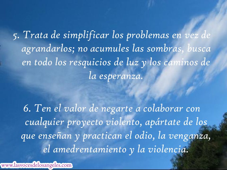 5. Trata de simplificar los problemas en vez de agrandarlos; no acumules las sombras, busca en todo los resquicios de luz y los caminos de la esperanza.