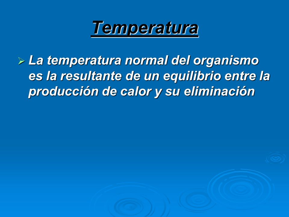 Temperatura La temperatura normal del organismo es la resultante de un equilibrio entre la producción de calor y su eliminación.