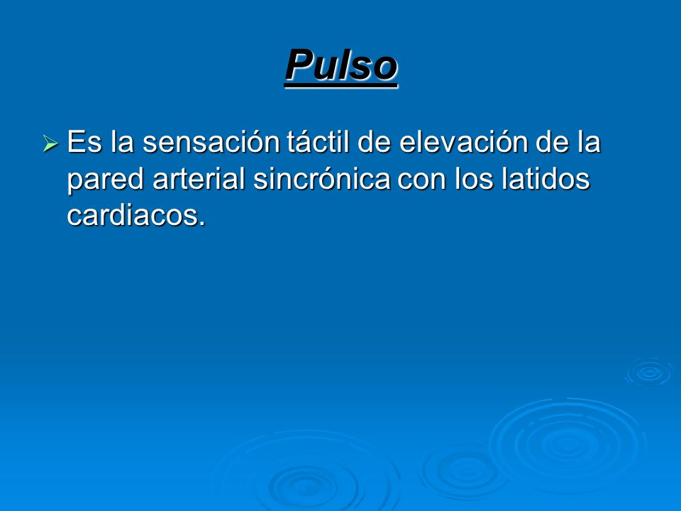 Pulso Es la sensación táctil de elevación de la pared arterial sincrónica con los latidos cardiacos.