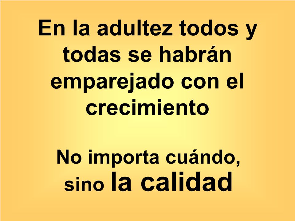 En la adultez todos y todas se habrán emparejado con el crecimiento